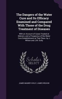 Hardcover The Dangers of the Water Cure and Its Efficacy Examined and Compared With Those of the Drug Treatment of Diseases: With an Account of Cases Treated at Book