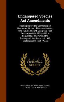 Endangered Species ACT Amendments: Hearing Before the Committee on Resources, House of Representatives, One Hundred Fourth Congress, First Session, on H.R. 2275, a Bill to Reauthorize and Amend the En