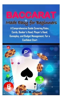 BACCARAT Made Easy for Beginners: A Comprehensive Guide Covering Rules, Cards, Banker’s Hand, Player’s Hand, Gameplay, and Budget Management, For a Confident Start
