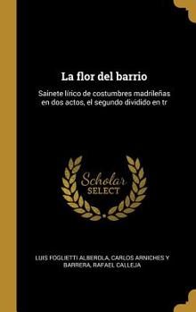 La flor del barrio: Sainete l�rico de costumbres madrile�as en dos actos, el segundo dividido en tr