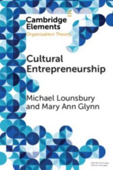 Cultural Entrepreneurship: A New Agenda for the Study of Entrepreneurial Processes and Possibilities - Book  of the Elements in Organization Theory