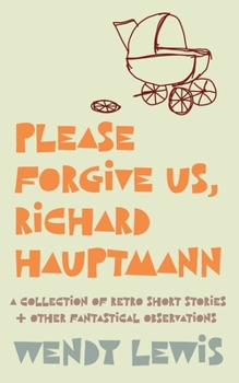 Paperback Please forgive us, Richard Hauptmann: a retro collection of short stories + other fantastical observations Book