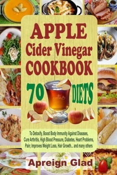 Paperback APPLE Cider Vinegar COOKBOOK: 70 Diets To Detoxify, Boost Immunity Against Diseases, Cure Arthritis, High Blood Pressure, Diabetes, Heart Problems, Book