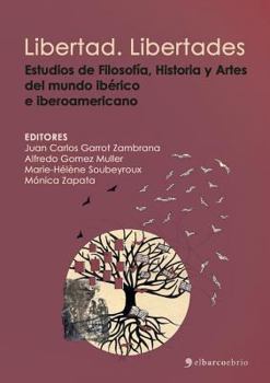 Libertad. Libertades : Estudios de Literatura, Filosof?a, Historia y Artes Del Mundo Ib?rico e Iberoamericano