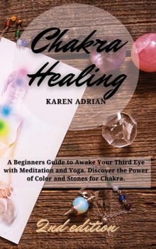 Chakra Healing: A Beginners Guide to Awake Your Third Eye with Meditation and Yoga. Discover the Power of Color and Stones for Chakra.