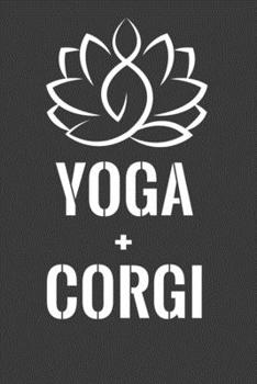 Yoga + Corgi: Perfect Notebook For Yoga And Corgi Dogs Lover. Cute Cream Paper 6*9 Inch With 100 Pages Notebook For Writing Daily Routine, Journal and Hand Note