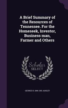 A Brief Summary of the Resources of Tennessee. for the Homeseek, Investor, Business Man, Farmer and Others