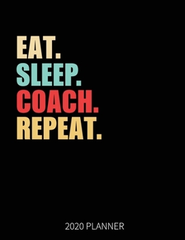 Eat Sleep Coach Repeat 2020 Planner: Coach Weekly Planner Includes Daily Planner & Monthly Overview | Personal Organizer With 2020 Calendar | 8.5x11 Inch White Paper