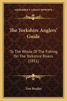 Paperback The Yorkshire Anglers' Guide: To The Whole Of The Fishing On The Yorkshire Rivers (1851) Book