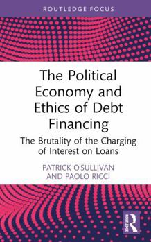 Hardcover The Political Economy and Ethics of Debt Financing: The Brutality of the Charging of Interest on Loans Book