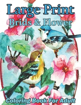 Paperback Large Print Birds & Flower Coloring Book For Adult.: Exquisite Flowers and Bird Coloring Books, An Adult Coloring Book Featuring Beautiful Songbirds. Book