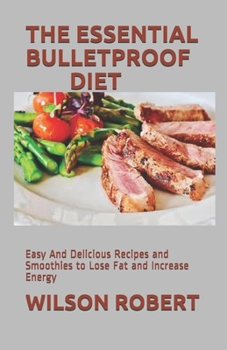 Paperback The Essential Bulletproof Diet: Easy And Delicious Recipes and Smoothies to Lose Fat and Increase Energy Book