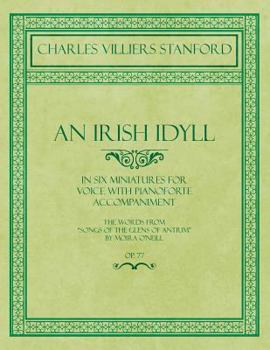 Paperback An Irish Idyll - In Six Miniatures for Voice with Pianoforte Accompaniment - The Words from "Songs of the Glens of Antrim" by Moira O'Neill - Op.77 Book