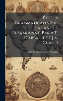 Ã tudes Grammaticales Sur La Langue Euskarienne, Par A.T. D'abbadie Et J.a. Chaho (French Edition)