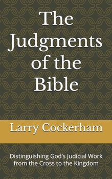 The Judgments of the Bible: Distinguishing God’s Judicial Work from the Cross to the Kingdom