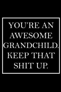 You're An Awesome Grandchild,. Keep That Shit Up.: Blank Lined Dott Notebook / Funny Quotes / Journal / Diary / Composition Book / Daily Planner / ... Gag Gift Gift for Family Relationship
