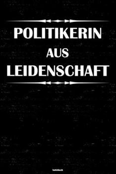 Politikerin aus Leidenschaft Notizbuch: Politikerin Journal DIN A5 liniert 120 Seiten Geschenk (German Edition)