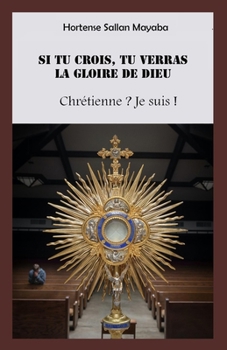 Paperback Si Tu Crois, Tu Verras La Gloire de Dieu: Chr?tienne ? Je suis ! [French] Book