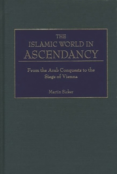 Hardcover The Islamic World in Ascendancy: From the Arab Conquests to the Siege of Vienna Book