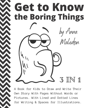 Paperback Get to Know the Boring Things: A Book for Kids to Draw and Write Their Own Story With Pages Without Pictures and No Words Dotted Lines & Spaces for I Book
