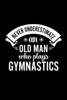 Paperback Never Underestimate An Old Man Who Plays Gymnastics: Lined Journal, 120 Pages, 6x9 Sizes, Funny Gymnastics Player Notebook Gift For Grandpa Who Loves Book