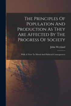 Paperback The Principles Of Population And Production As They Are Affected By The Progress Of Society: With A View To Moral And Politicial Consequences Book