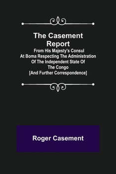 Paperback The Casement Report; from His Majesty's Consul at Boma Respecting the Administration of the Independent State of the Congo [and Further Correspondence Book