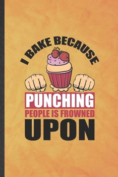 Paperback I Bake Because Punching People Is Frowned Upon: Funny Blank Lined Cookie Bakery Baker Notebook/ Journal, Graduation Appreciation Gratitude Thank You S Book