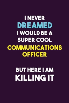 I Never Dreamed I would Be A Super Cool Communications Officer But Here I Am Killing It: 6X9 120 pages Career  Notebook Unlined  Writing Journal
