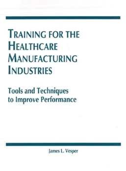 Hardcover Training for the Healthcare Manufacturing Industries: Tools and Techniques to Improve Performance Book