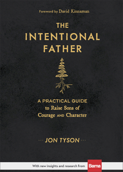 Hardcover The Intentional Father: A Practical Guide to Raise Sons of Courage and Character Book