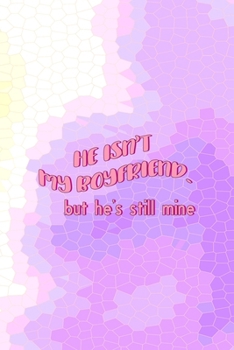 He Isn't My Boyfriend. But He's Still Mine: All Purpose 6x9 Blank Lined Notebook Journal Way Better Than A Card Trendy Unique Gift Pink Hive Boys