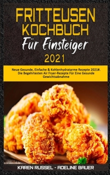 Fritteusen-Kochbuch Für Einsteiger 2021: Neue Gesunde, Einfache & Kohlenhydratarme Rezepte 2021#. Die Begehrtesten Air Fryer-Rezepte Für Eine Gesunde ... 2021) (German Version)