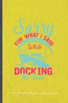 Paperback Sorry for What I Said While Docking the Boat: Boating Sailing Funny Lined Notebook Journal For Sailor Captain, Unique Special Inspirational Birthday G Book