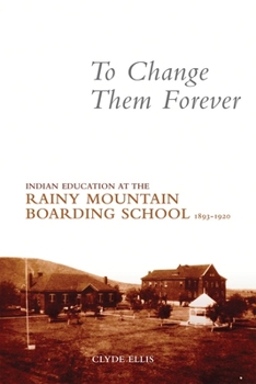 Paperback To Change Them Forever: Indian Education at the Rainy Mountain Boarding School, 1893-1920 Book