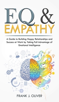 Eq & Empathy: A Guide to Building Happy Relationships and Success at Work by Taking Full Advantage of Emotional Intelligence