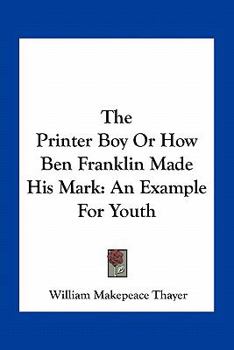 Paperback The Printer Boy Or How Ben Franklin Made His Mark: An Example For Youth Book