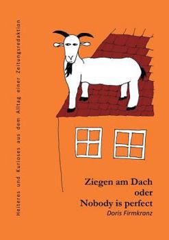 Paperback Ziegen am Dach oder nobody is perfect: Heiteres und Kurioses aus dem Alltag einer Zeitungsredaktion [German] Book