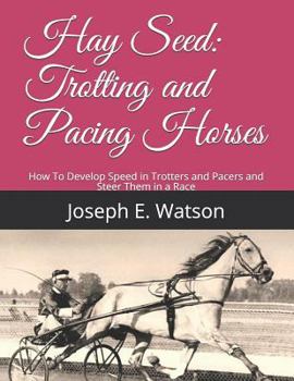 Paperback Hay Seed: Trotting and Pacing Horses: How to Develop Speed in Trotters and Pacers and Steer Them in a Race Book