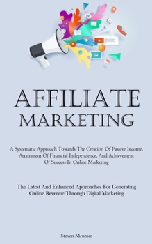 Affiliate Marketing: A Systematic Approach Towards The Creation Of Passive Income, Attainment Of Financial Independence, And Achievement Of Success In ... Online Revenue Through Digital Marketing)