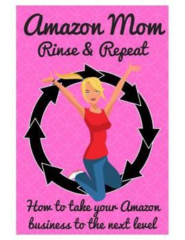Paperback Amazon Mom Rinse & Repeat: Taking Your Amazon Business to the Next Level Book