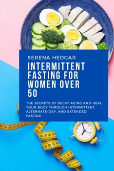 Intermittent Fasting for Women over 50: The Secrets of Delay Aging and Heal Your Body Through Intermittent, Alternate-Day, and Extended Fasting