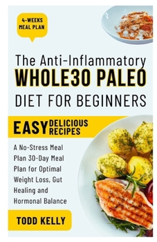 Paperback The Anti-Inflammatory Whole30 Paleo Diet for Beginners: A No-Stress Meal Plan 30-Day Meal Plan for Optimal Weight Loss, Gut Healing and Hormonal Balan Book