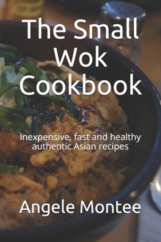 Paperback The Small Wok Cookbook: Inexpensive, fast and healthy authentic Asian recipes Book
