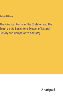 Hardcover The Principal Forms of the Skeleton and the Teeth as the Basis for a System of Natural History and Comparative Anatomy Book