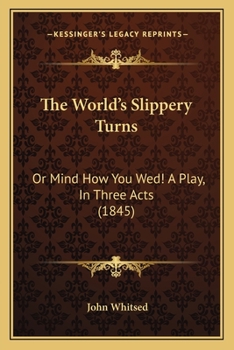 Paperback The World's Slippery Turns: Or Mind How You Wed! A Play, In Three Acts (1845) Book