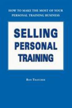 Selling Personal Training : How To Make the Most of Your Personal Training Business