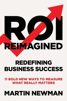 Paperback ROI Reimagined: Redefining Business Success: 11 Bold New Ways to Measure What Really Matters Book