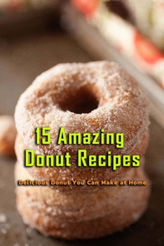 15 Amazing Donut Recipes: Delicious Donut You Can Make at Home: Gift Ideas for Holiday
