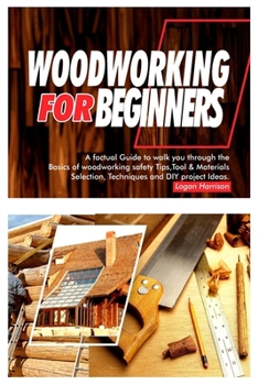 Paperback Woodworking for Beginners: A Factual Guide to Walk You Through the Basics of Woodworking Safety Tips, Tools & Materials selection, Techniques, an Book